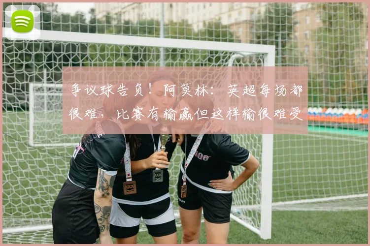 争议球告负！阿莫林：英超每场都很难，比赛有输赢但这样输很难受