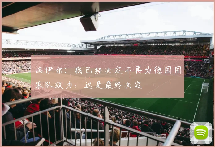 诺伊尔：我已经决定不再为德国国家队效力，这是最终决定